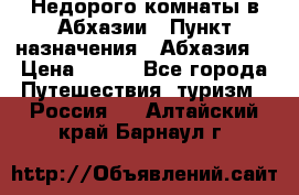 Недорого комнаты в Абхазии › Пункт назначения ­ Абхазия  › Цена ­ 300 - Все города Путешествия, туризм » Россия   . Алтайский край,Барнаул г.